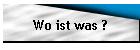 Wo ist was ?
